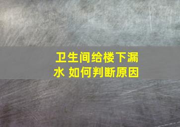 卫生间给楼下漏水 如何判断原因